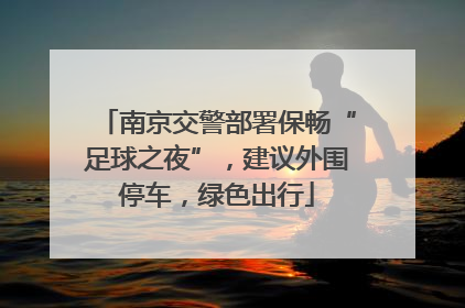 南京交警部署保畅“足球之夜”，建议外围停车，绿色出行