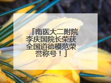 南医大二附院李庆国院长荣获全国道德模范荣誉称号！