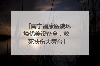 南宁福康医院环境优美设备全，救死扶伤大舞台