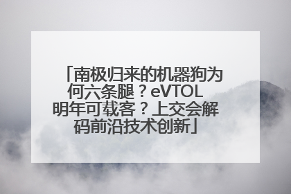 南极归来的机器狗为何六条腿？eVTOL明年可载客？上交会解码前沿技术创新