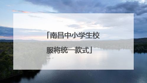 南昌中小学生校服将统一款式