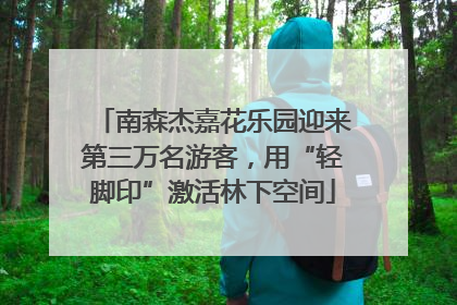 南森杰嘉花乐园迎来第三万名游客，用“轻脚印”激活林下空间