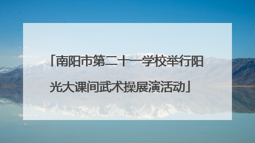 南阳市第二十一学校举行阳光大课间武术操展演活动