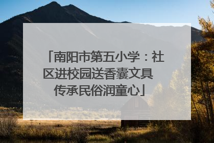 南阳市第五小学：社区进校园送香囊文具 传承民俗润童心