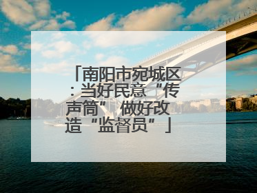 南阳市宛城区：当好民意“传声筒” 做好改造“监督员”