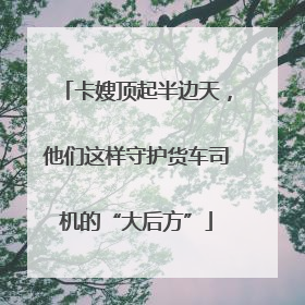 卡嫂顶起半边天，他们这样守护货车司机的“大后方”