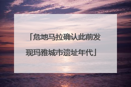 危地马拉确认此前发现玛雅城市遗址年代