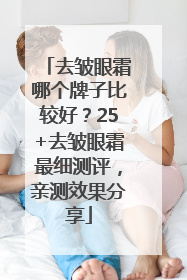 去皱眼霜哪个牌子比较好？25+去皱眼霜最细测评，亲测效果分享
