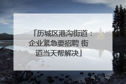 历城区港沟街道：企业紧急要招聘 街道当天帮解决