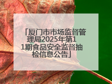 厦门市市场监督管理局2025年第11期食品安全监督抽检信息公告