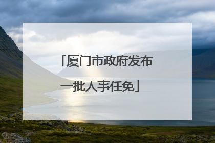厦门市政府发布一批人事任免