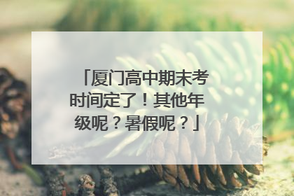 厦门高中期末考时间定了！其他年级呢？暑假呢？