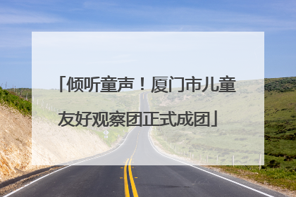 倾听童声！厦门市儿童友好观察团正式成团