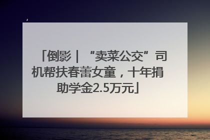 倒影｜“卖菜公交”司机帮扶春蕾女童，十年捐助学金2.5万元