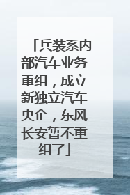兵装系内部汽车业务重组，成立新独立汽车央企，东风长安暂不重组了