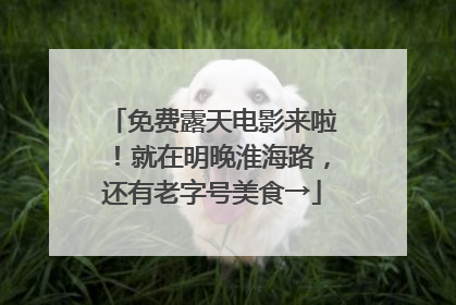 免费露天电影来啦！就在明晚淮海路，还有老字号美食→
