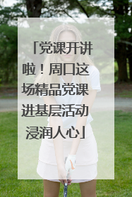党课开讲啦！周口这场精品党课进基层活动浸润人心