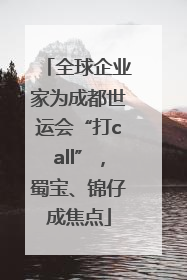 全球企业家为成都世运会“打call”，蜀宝、锦仔成焦点