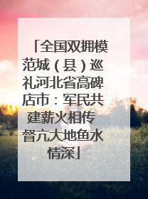 全国双拥模范城（县）巡礼河北省高碑店市：军民共建薪火相传 督亢大地鱼水情深