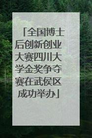 全国博士后创新创业大赛四川大学金奖争夺赛在武侯区成功举办