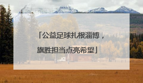 公益足球扎根淄博，旗胜担当点亮希望