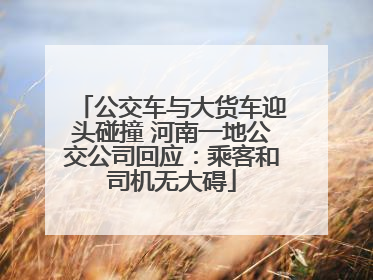 公交车与大货车迎头碰撞 河南一地公交公司回应：乘客和司机无大碍