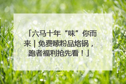 六马十年“味”你而来｜免费嗦粉品烙锅，跑者福利抢先看！