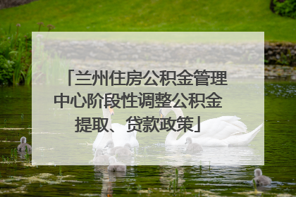 兰州住房公积金管理中心阶段性调整公积金提取、贷款政策