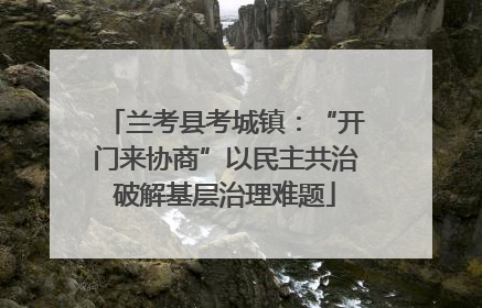 兰考县考城镇：“开门来协商”以民主共治破解基层治理难题