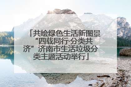 共绘绿色生活新图景 “四载同行·分类共济”济南市生活垃圾分类主题活动举行