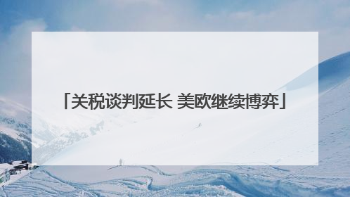 关税谈判延长 美欧继续博弈
