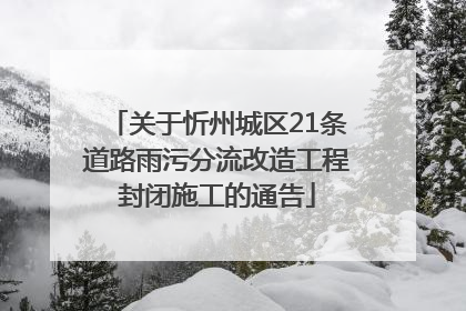关于忻州城区21条道路雨污分流改造工程封闭施工的通告