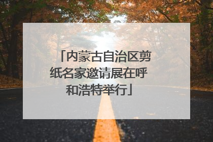 内蒙古自治区剪纸名家邀请展在呼和浩特举行