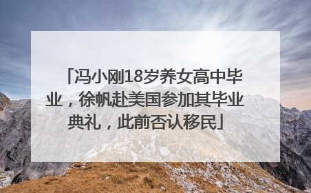 冯小刚18岁养女高中毕业，徐帆赴美国参加其毕业典礼，此前否认移民