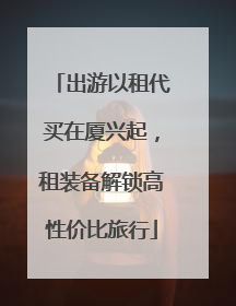 出游以租代买在厦兴起，租装备解锁高性价比旅行