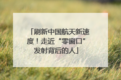 刷新中国航天新速度！走近“零窗口”发射背后的人