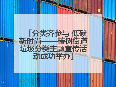 分类齐参与 低碳新时尚——椿树街道垃圾分类主题宣传活动成功举办