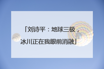 刘诗平：地球三极，冰川正在我眼前消融