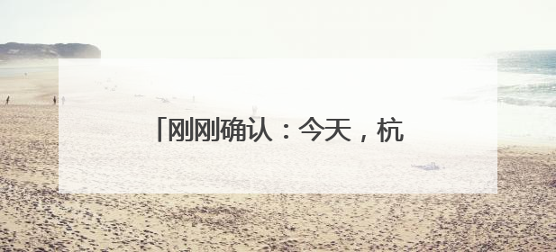 刚刚确认：今天，杭州正式进入！首轮强降雨，就在今明两天！