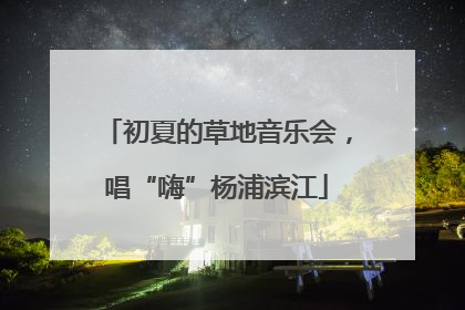 初夏的草地音乐会，唱“嗨”杨浦滨江