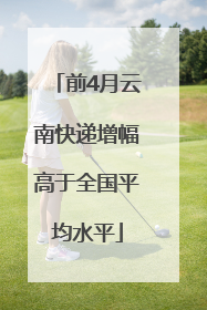 前4月云南快递增幅高于全国平均水平