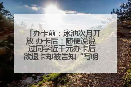 办卡前：泳池次月开放 办卡后：随便说说 过同学近千元办卡后欲退卡却被告知“写明不退不转”！