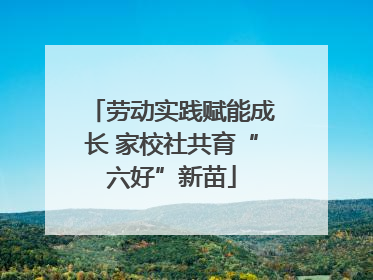 劳动实践赋能成长 家校社共育“六好”新苗