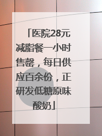 医院28元减脂餐一小时售罄，每日供应百余份，正研发低糖原味酸奶