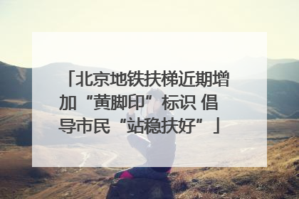 北京地铁扶梯近期增加“黄脚印”标识 倡导市民“站稳扶好”