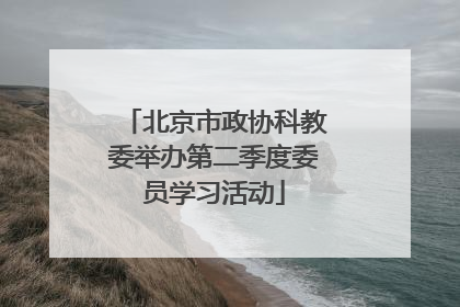 北京市政协科教委举办第二季度委员学习活动