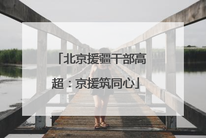 北京援疆干部高超：京援筑同心