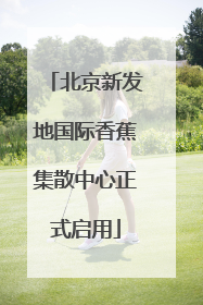 北京新发地国际香蕉集散中心正式启用