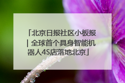北京日报社区小板报｜全球首个具身智能机器人4S店落地北京