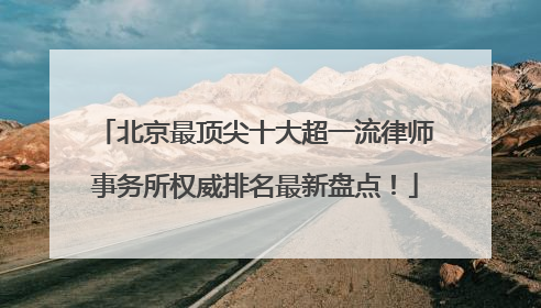 北京最顶尖十大超一流律师事务所权威排名最新盘点！
